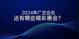 2024年10月后还有哪些不容错过的精彩展会？一起来看看！